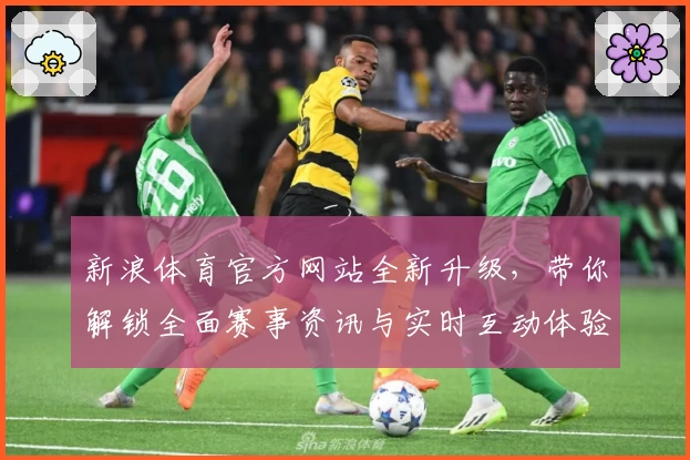 新浪体育官方网站全新升级，带你解锁全面赛事资讯与实时互动体验