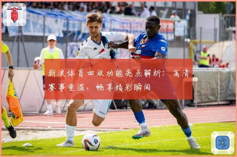 新浪体育回放功能亮点解析：高清赛事重温，畅享精彩瞬间
