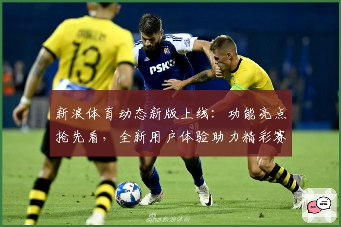 新浪体育动态新版上线：功能亮点抢先看，全新用户体验助力精彩赛事追踪