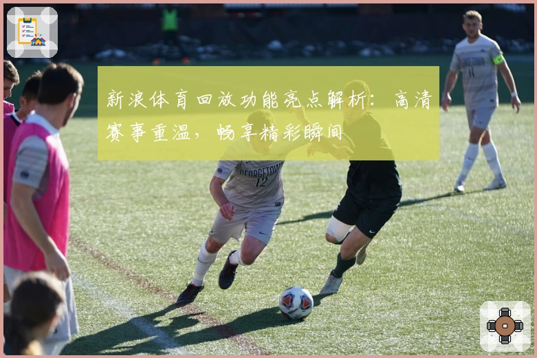 新浪体育回放功能亮点解析：高清赛事重温，畅享精彩瞬间