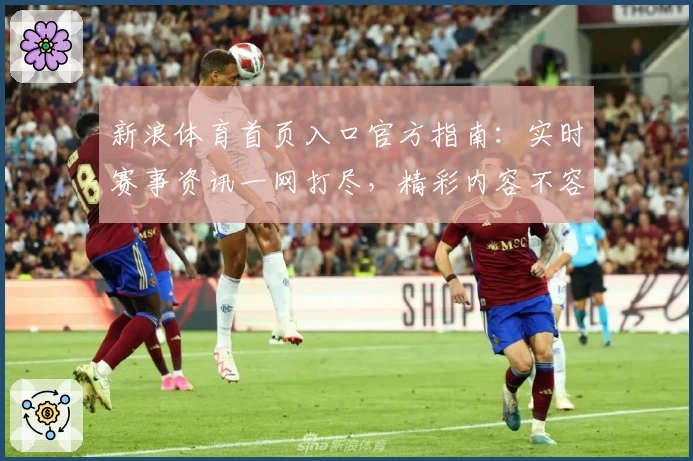 新浪体育首页入口官方指南：实时赛事资讯一网打尽，精彩内容不容错过