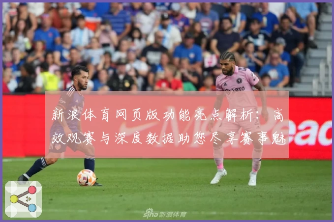 新浪体育网页版功能亮点解析：高效观赛与深度数据助您尽享赛事魅力