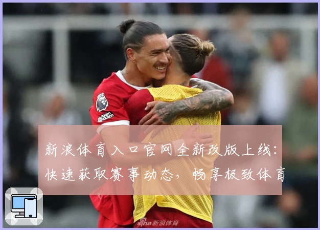 新浪体育入口官网全新改版上线：快速获取赛事动态，畅享极致体育体验