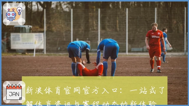 新浪体育官网官方入口：一站式了解体育资讯与赛程动态的新体验