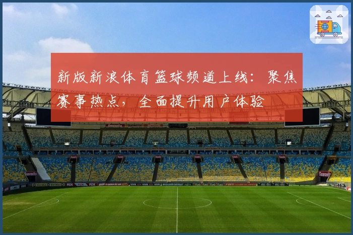 新版新浪体育篮球频道上线：聚焦赛事热点，全面提升用户体验