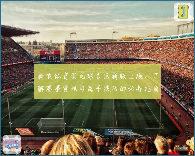 新浪体育羽毛球专区新版上线，了解赛事资讯与高手技巧的必备指南