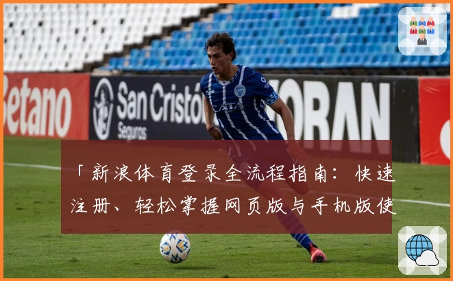 「新浪体育登录全流程指南：快速注册、轻松掌握网页版与手机版使用技巧」
