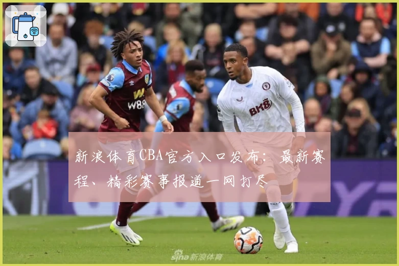 新浪体育CBA官方入口发布：最新赛程、精彩赛事报道一网打尽
