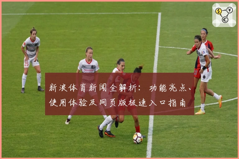 新浪体育新闻全解析：功能亮点、使用体验及网页版极速入口指南
