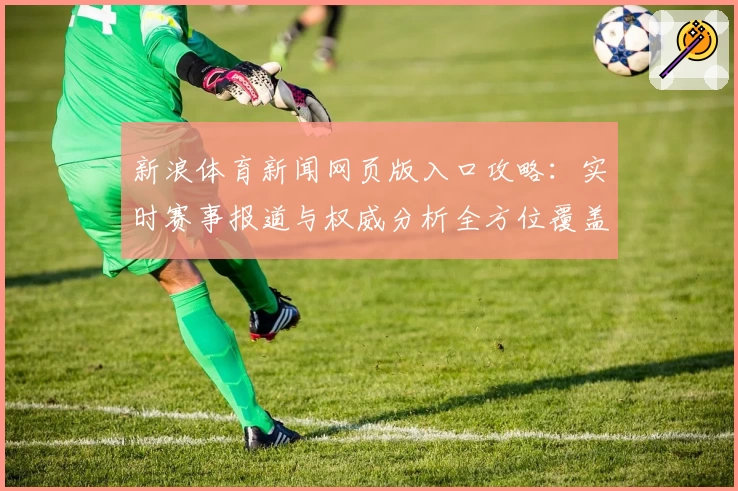 新浪体育新闻网页版入口攻略：实时赛事报道与权威分析全方位覆盖