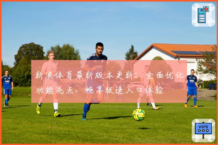 新浪体育最新版本更新：全面优化功能亮点，畅享极速入口体验