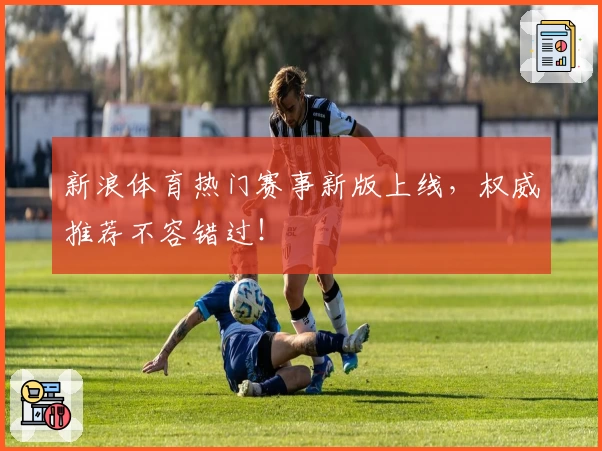 新浪体育热门赛事新版上线，权威推荐不容错过！