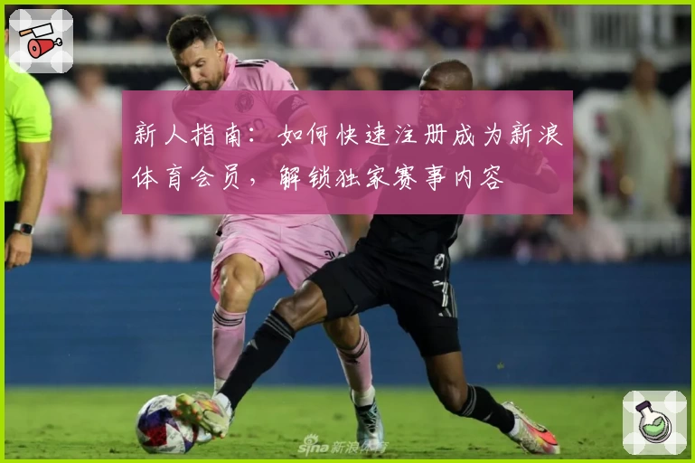 新人指南：如何快速注册成为新浪体育会员，解锁独家赛事内容