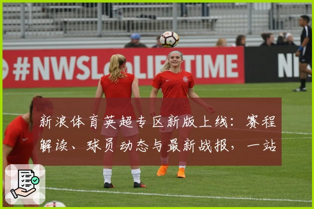 新浪体育英超专区新版上线：赛程解读、球员动态与最新战报，一站式了解精彩赛事