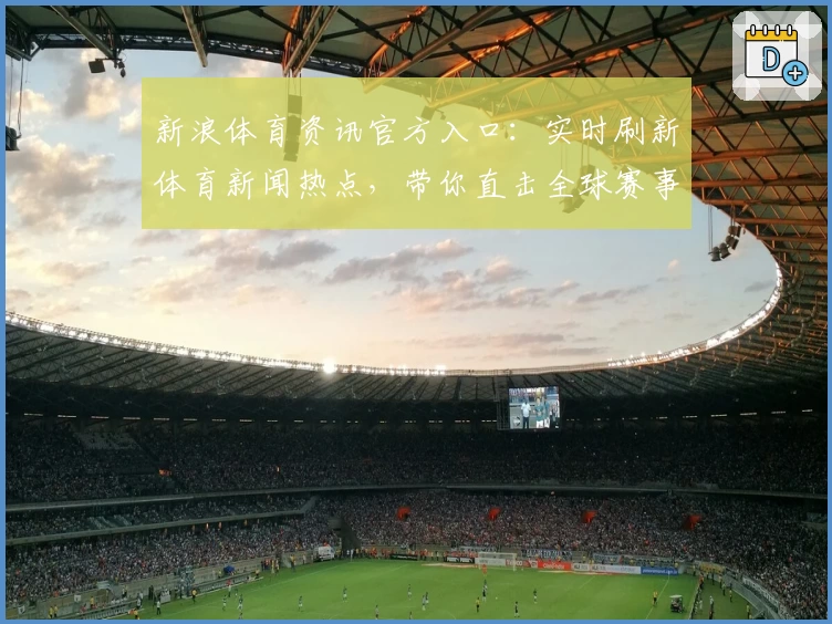 新浪体育资讯官方入口：实时刷新体育新闻热点，带你直击全球赛事精彩瞬间
