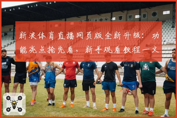 新浪体育直播网页版全新升级：功能亮点抢先看，新手观看教程一文搞定