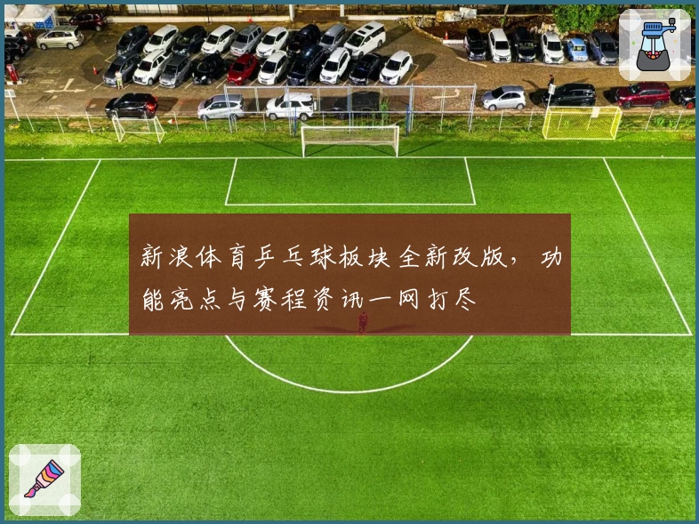 新浪体育乒乓球板块全新改版,功能亮点与赛程资讯一网打尽