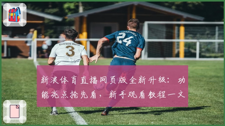 新浪体育直播网页版全新升级：功能亮点抢先看，新手观看教程一文搞定