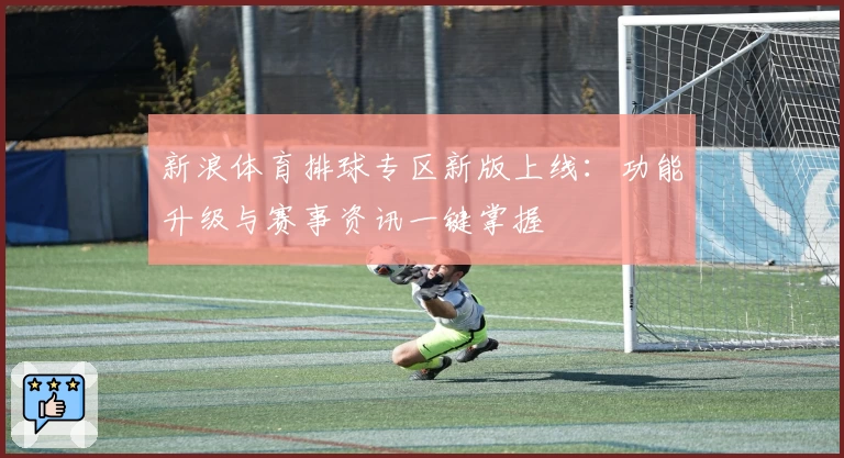 新浪体育排球专区新版上线：功能升级与赛事资讯一键掌握