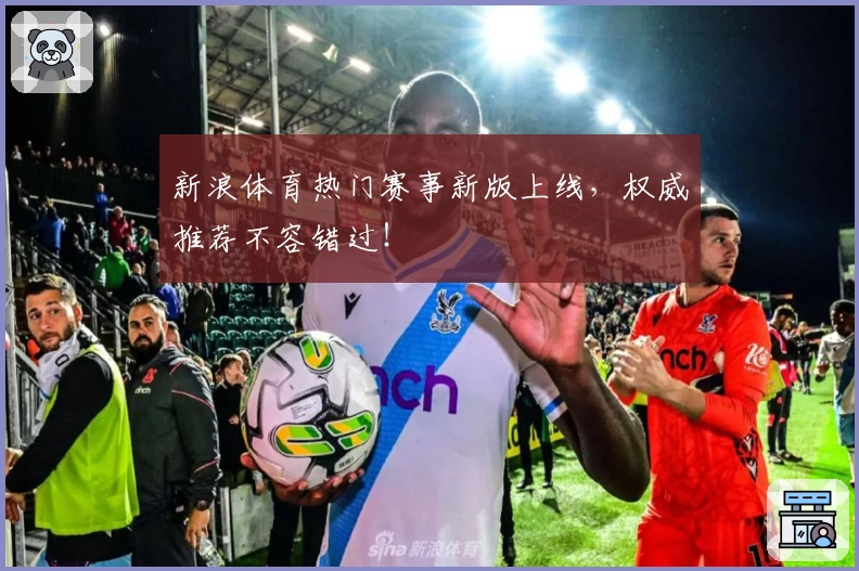 新浪体育热门赛事新版上线，权威推荐不容错过！