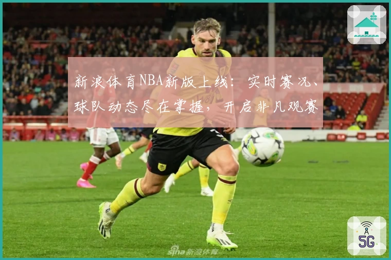 新浪体育NBA新版上线：实时赛况、球队动态尽在掌握，开启非凡观赛体验
