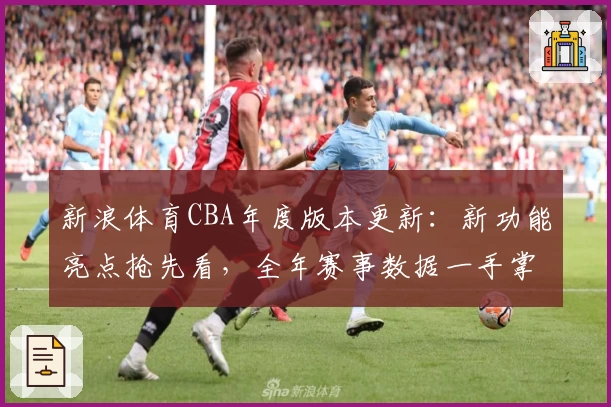 新浪体育CBA年度版本更新：新功能亮点抢先看，全年赛事数据一手掌握