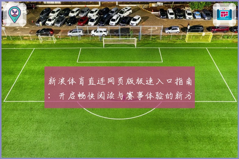 新浪体育直连网页版极速入口指南：开启畅快阅读与赛事体验的新方式