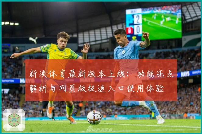 新浪体育最新版本上线：功能亮点解析与网页版极速入口使用体验